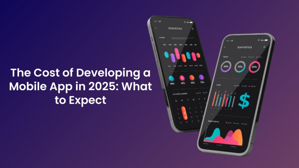 The Cost of Developing a Mobile App in 2025: What to Expect