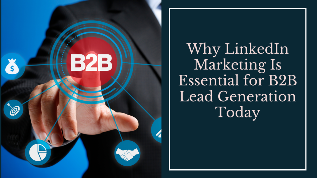 Why LinkedIn Marketing Is Essential for B2B Lead Generation Today